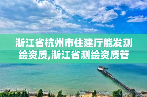 浙江省杭州市住建廳能發測繪資質,浙江省測繪資質管理實施細則。