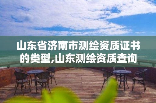 山東省濟南市測繪資質(zhì)證書的類型,山東測繪資質(zhì)查詢。