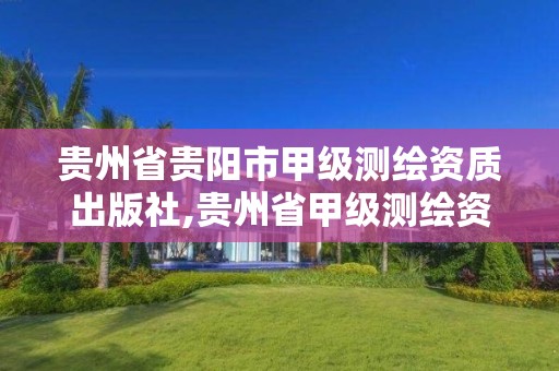 貴州省貴陽市甲級測繪資質出版社,貴州省甲級測繪資質單位。