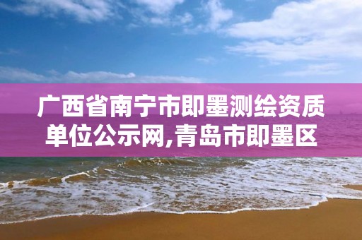 廣西省南寧市即墨測繪資質單位公示網,青島市即墨區城建勘察測繪有限公司。