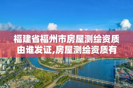 福建省福州市房屋測繪資質(zhì)由誰發(fā)證,房屋測繪資質(zhì)有什么要求。