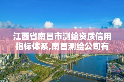 江西省南昌市測繪資質信用指標體系,南昌測繪公司有哪些。