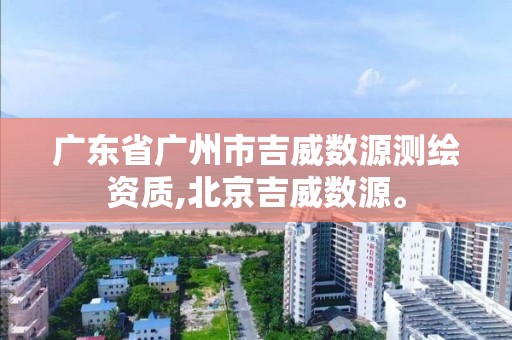 廣東省廣州市吉威數(shù)源測(cè)繪資質(zhì),北京吉威數(shù)源。