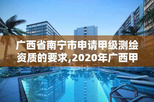 廣西省南寧市申請(qǐng)甲級(jí)測(cè)繪資質(zhì)的要求,2020年廣西甲級(jí)測(cè)繪資質(zhì)單位。