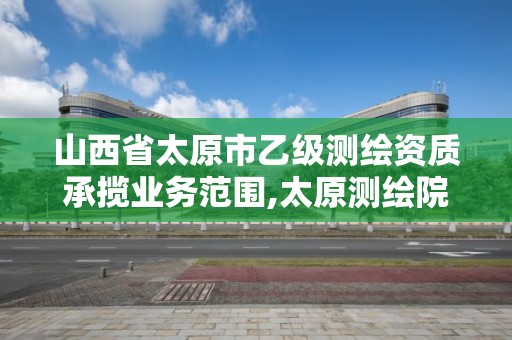 山西省太原市乙級測繪資質承攬業務范圍,太原測繪院。