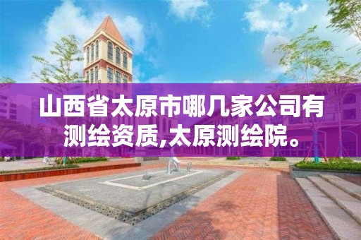 山西省太原市哪幾家公司有測繪資質,太原測繪院。