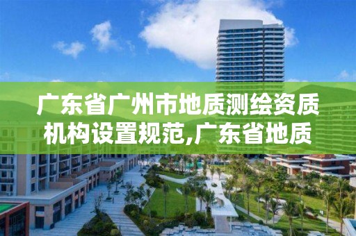 廣東省廣州市地質測繪資質機構設置規范,廣東省地質測繪院中標項目。