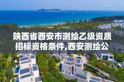 陜西省西安市測繪乙級資質招標資格條件,西安測繪公司資質。