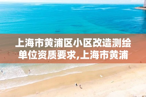 上海市黃浦區小區改造測繪單位資質要求,上海市黃浦區測繪中心。