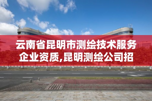 云南省昆明市測繪技術服務企業資質,昆明測繪公司招聘信息。