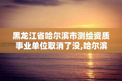 黑龍江省哈爾濱市測繪資質事業單位取消了沒,哈爾濱測繪招聘。