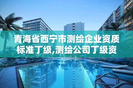 青海省西寧市測(cè)繪企業(yè)資質(zhì)標(biāo)準(zhǔn)丁級(jí),測(cè)繪公司丁級(jí)資質(zhì)。