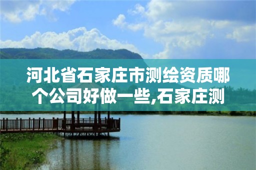 河北省石家莊市測繪資質哪個公司好做一些,石家莊測繪招聘信息。