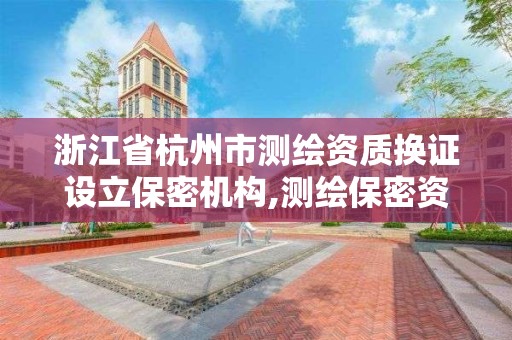 浙江省杭州市測繪資質換證設立保密機構,測繪保密資質證書。