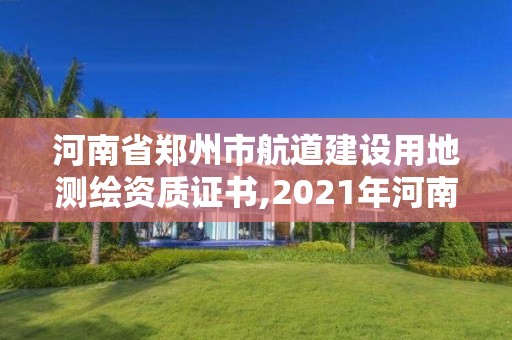 河南省鄭州市航道建設用地測繪資質證書,2021年河南新測繪資質辦理。