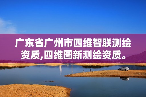 廣東省廣州市四維智聯測繪資質,四維圖新測繪資質。