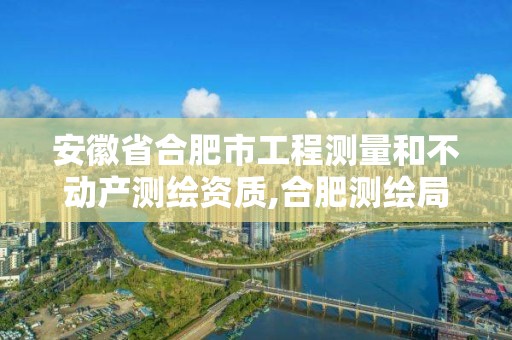 安徽省合肥市工程測(cè)量和不動(dòng)產(chǎn)測(cè)繪資質(zhì),合肥測(cè)繪局。