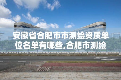 安徽省合肥市市測繪資質(zhì)單位名單有哪些,合肥市測繪公司。