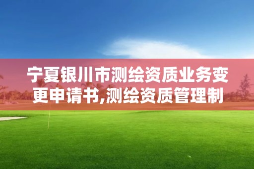 寧夏銀川市測繪資質業務變更申請書,測繪資質管理制度改革方案征求意見稿。