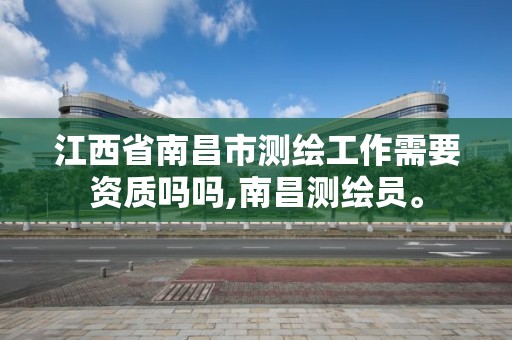 江西省南昌市測繪工作需要資質嗎嗎,南昌測繪員。