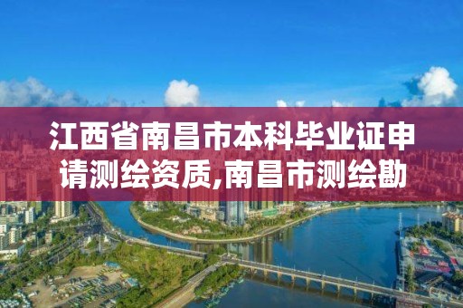 江西省南昌市本科畢業(yè)證申請測繪資質(zhì),南昌市測繪勘察研究院有限公司。