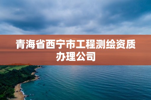 青海省西寧市工程測(cè)繪資質(zhì)辦理公司