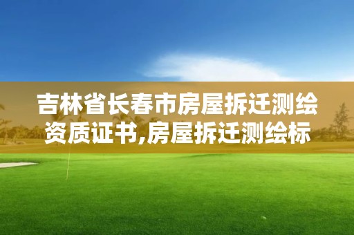 吉林省長春市房屋拆遷測繪資質證書,房屋拆遷測繪標準。