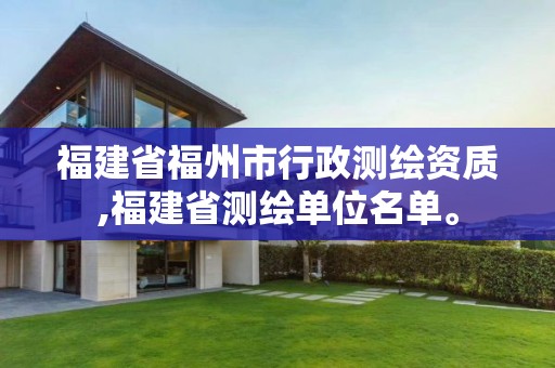 福建省福州市行政測繪資質(zhì),福建省測繪單位名單。