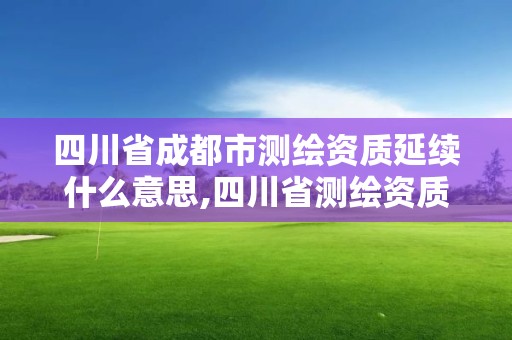 四川省成都市測繪資質(zhì)延續(xù)什么意思,四川省測繪資質(zhì)延期公告。