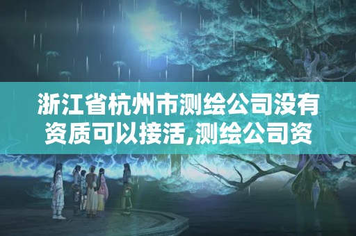 浙江省杭州市測繪公司沒有資質可以接活,測繪公司資質辦理條件。