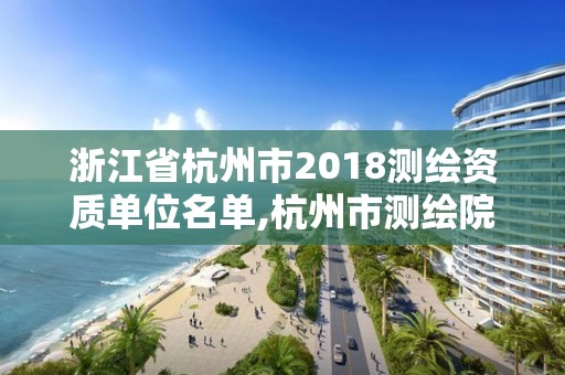 浙江省杭州市2018測繪資質單位名單,杭州市測繪院。