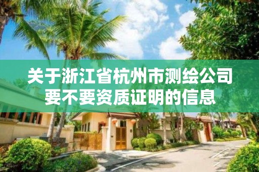 關于浙江省杭州市測繪公司要不要資質證明的信息