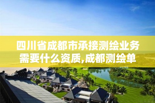 四川省成都市承接測繪業務需要什么資質,成都測繪單位集中在哪些地方。