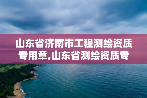 山東省濟(jì)南市工程測(cè)繪資質(zhì)專用章,山東省測(cè)繪資質(zhì)專用章 丁級(jí)。