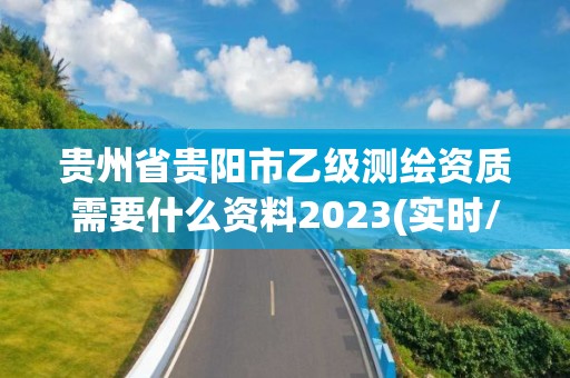 貴州省貴陽市乙級測繪資質需要什么資料2023(實時/更新中)