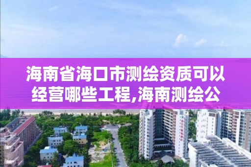 海南省海口市測繪資質可以經營哪些工程,海南測繪公司有多少家。