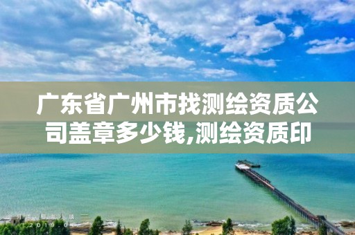 廣東省廣州市找測繪資質公司蓋章多少錢,測繪資質印章圖片。