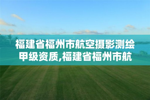 福建省福州市航空攝影測繪甲級資質,福建省福州市航空攝影測繪甲級資質企業。