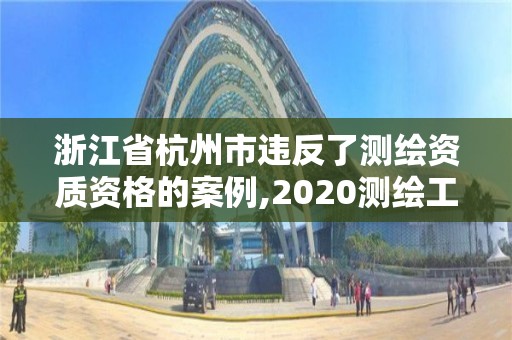 浙江省杭州市違反了測繪資質資格的案例,2020測繪工程違法案例。