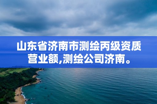 山東省濟(jì)南市測(cè)繪丙級(jí)資質(zhì)營(yíng)業(yè)額,測(cè)繪公司濟(jì)南。