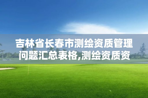 吉林省長春市測繪資質管理問題匯總表格,測繪資質資格管理。