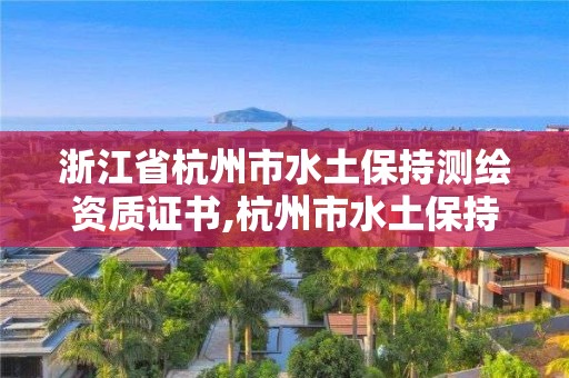 浙江省杭州市水土保持測(cè)繪資質(zhì)證書(shū),杭州市水土保持規(guī)劃。