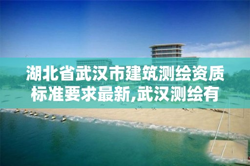 湖北省武漢市建筑測繪資質(zhì)標(biāo)準(zhǔn)要求最新,武漢測繪有限公司。