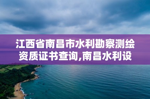 江西省南昌市水利勘察測繪資質證書查詢,南昌水利設計公司。