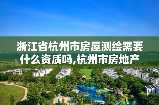 浙江省杭州市房屋測(cè)繪需要什么資質(zhì)嗎,杭州市房地產(chǎn)測(cè)繪公司招聘。