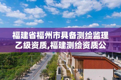 福建省福州市具備測繪監理乙級資質,福建測繪資質公司。