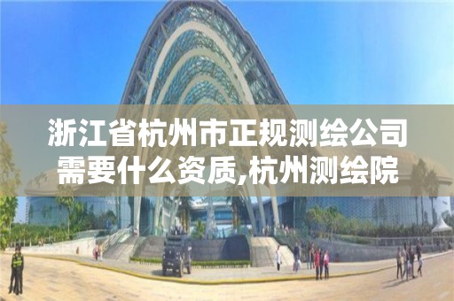 浙江省杭州市正規測繪公司需要什么資質,杭州測繪院。