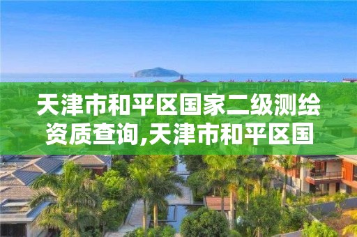 天津市和平區國家二級測繪資質查詢,天津市和平區國家二級測繪資質查詢電話。