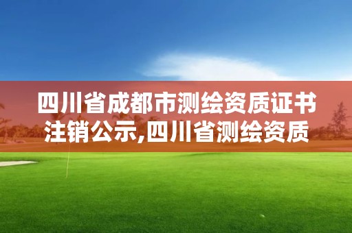 四川省成都市測繪資質(zhì)證書注銷公示,四川省測繪資質(zhì)管理辦法。