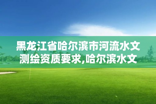 黑龍江省哈爾濱市河流水文測繪資質要求,哈爾濱水文站地址。